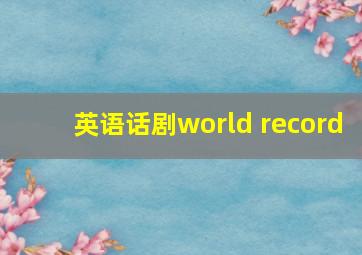 英语话剧world record